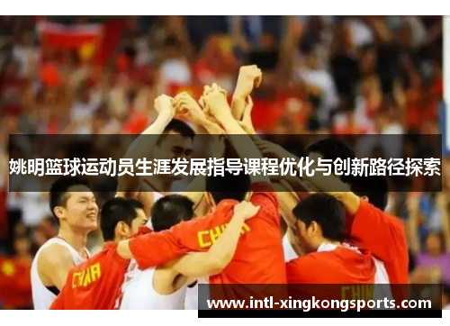 姚明篮球运动员生涯发展指导课程优化与创新路径探索