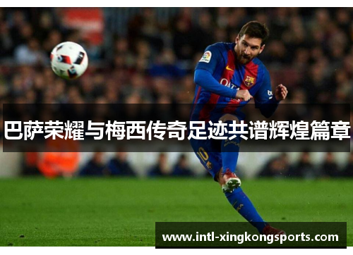 巴萨荣耀与梅西传奇足迹共谱辉煌篇章