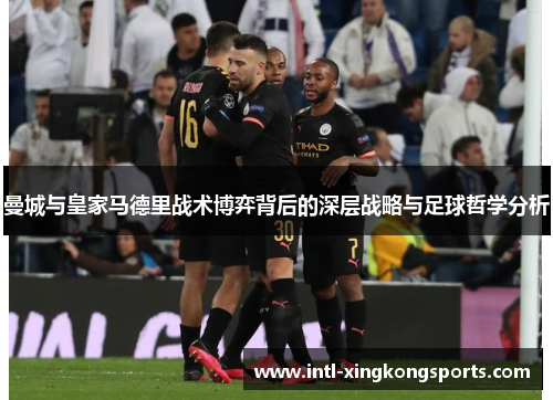 曼城与皇家马德里战术博弈背后的深层战略与足球哲学分析