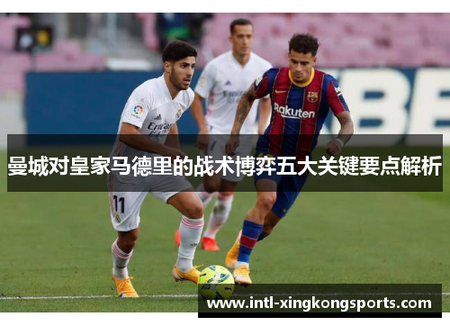 曼城对皇家马德里的战术博弈五大关键要点解析