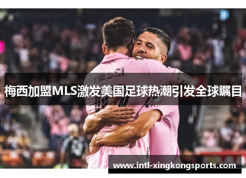 梅西加盟MLS激发美国足球热潮引发全球瞩目