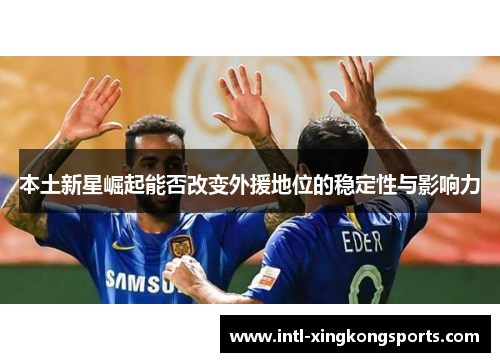 本土新星崛起能否改变外援地位的稳定性与影响力