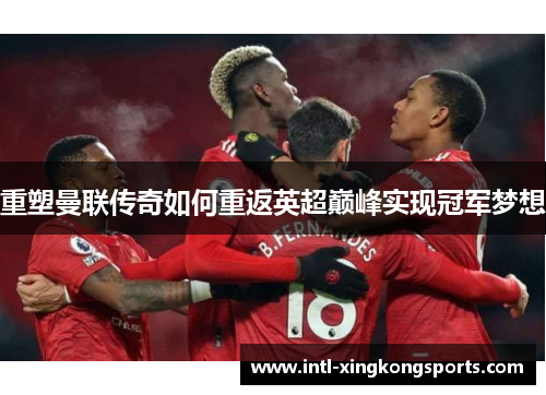 重塑曼联传奇如何重返英超巅峰实现冠军梦想