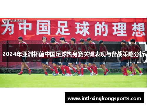 2024年亚洲杯前中国足球热身赛关键表现与备战策略分析
