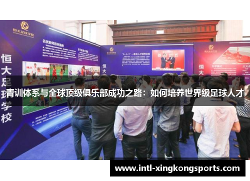 青训体系与全球顶级俱乐部成功之路：如何培养世界级足球人才