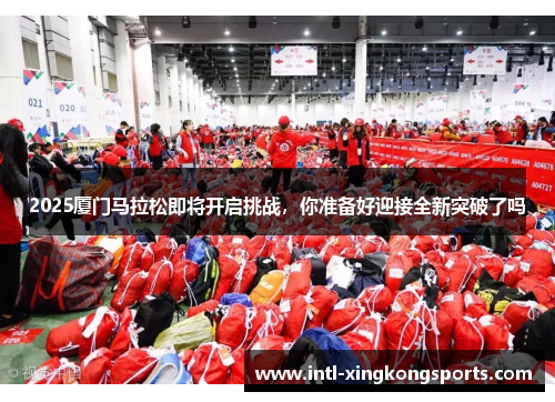 2025厦门马拉松即将开启挑战，你准备好迎接全新突破了吗
