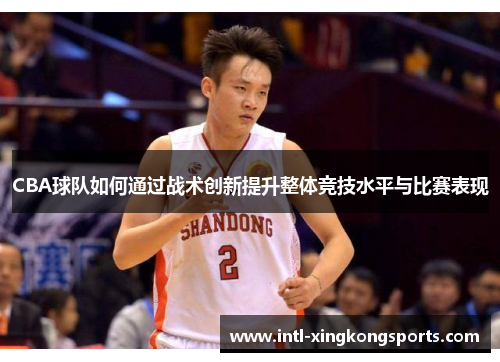 CBA球队如何通过战术创新提升整体竞技水平与比赛表现