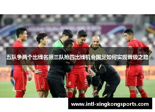 五队争两个出线名额三队抢四出线机会国足如何实现晋级之路