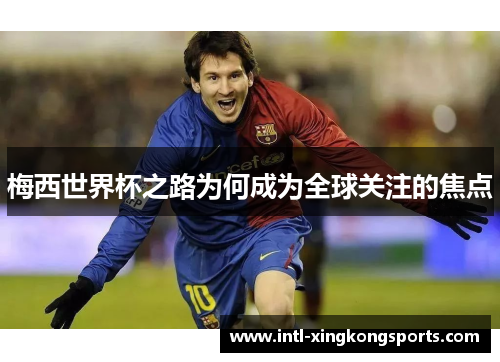 梅西世界杯之路为何成为全球关注的焦点