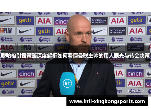 滕哈格引援策略深度解析如何看懂曼联主帅的用人眼光与转会决策