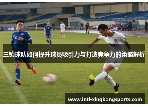 三镇球队如何提升球员吸引力与打造竞争力的策略解析