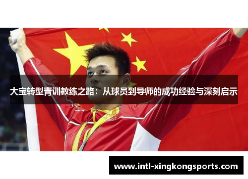 大宝转型青训教练之路：从球员到导师的成功经验与深刻启示