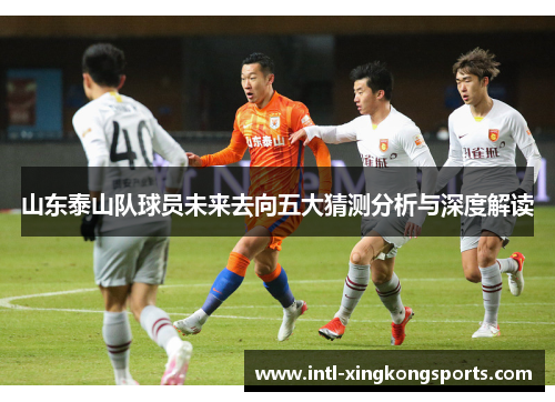 山东泰山队球员未来去向五大猜测分析与深度解读
