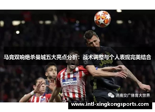 马竞双响绝杀曼城五大亮点分析：战术调整与个人表现完美结合