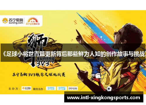 《足球小将世青篇更新背后那些鲜为人知的创作故事与挑战》