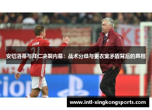 安切洛蒂与拜仁决裂内幕：战术分歧与更衣室矛盾背后的真相